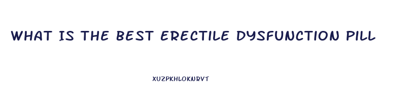 What Is The Best Erectile Dysfunction Pill
