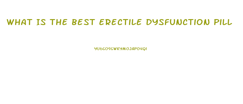 What Is The Best Erectile Dysfunction Pill