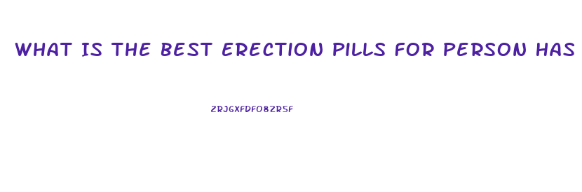 What Is The Best Erection Pills For Person Has Blood Pre