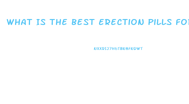 What Is The Best Erection Pills For Person Has Blood Pre