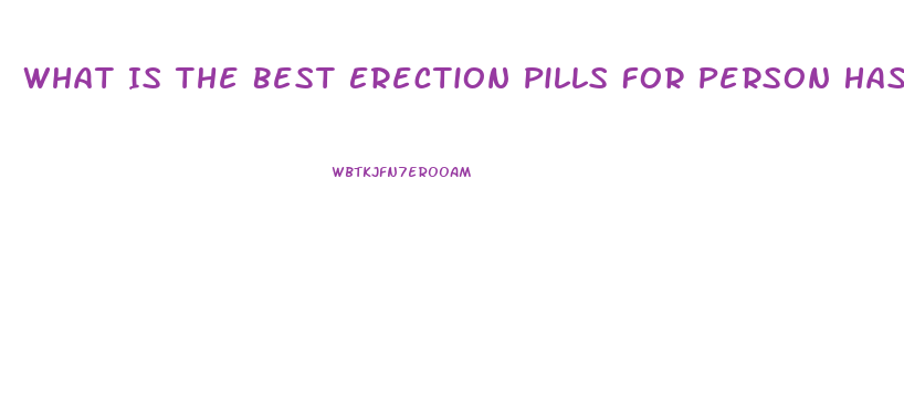 What Is The Best Erection Pills For Person Has Blood Pre