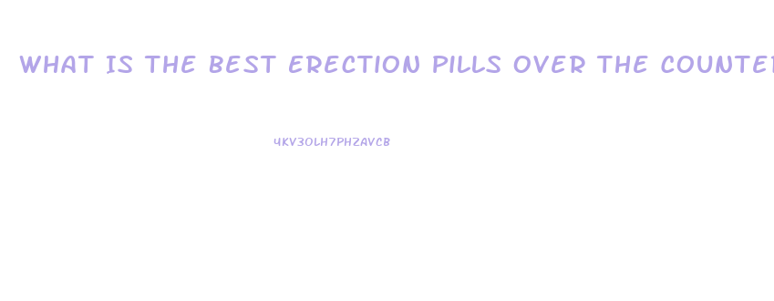 What Is The Best Erection Pills Over The Counter