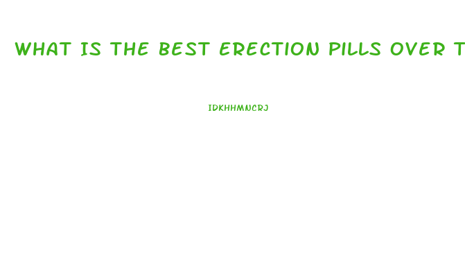 What Is The Best Erection Pills Over The Counter