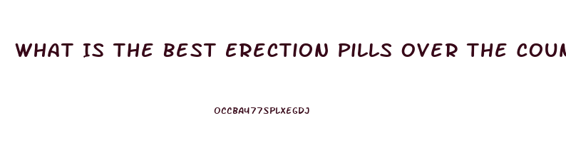 What Is The Best Erection Pills Over The Counter
