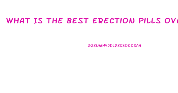 What Is The Best Erection Pills Over The Counter