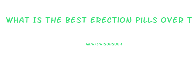 What Is The Best Erection Pills Over The Counter