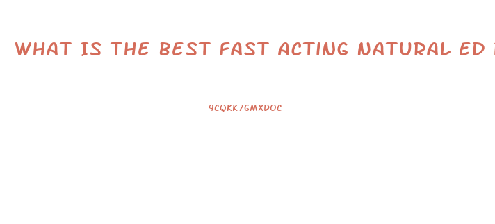 What Is The Best Fast Acting Natural Ed Pill