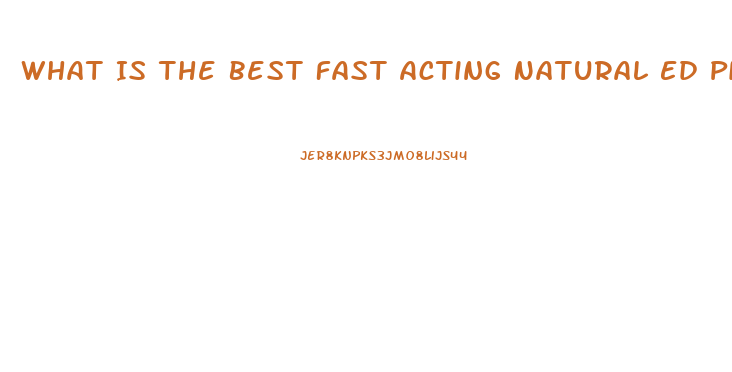 What Is The Best Fast Acting Natural Ed Pill