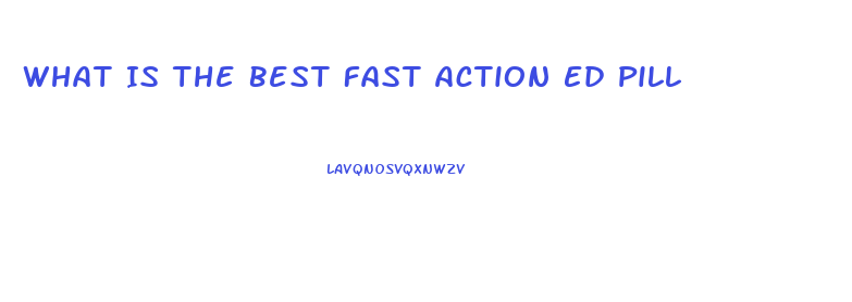 What Is The Best Fast Action Ed Pill