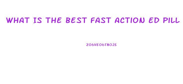 What Is The Best Fast Action Ed Pill