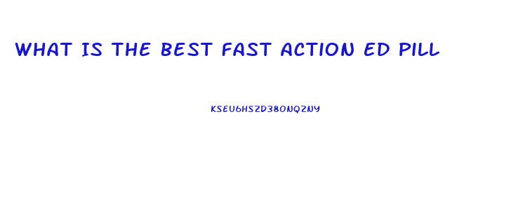 What Is The Best Fast Action Ed Pill