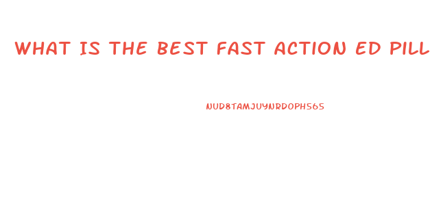 What Is The Best Fast Action Ed Pill