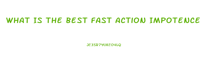 What Is The Best Fast Action Impotence Pill That Works 