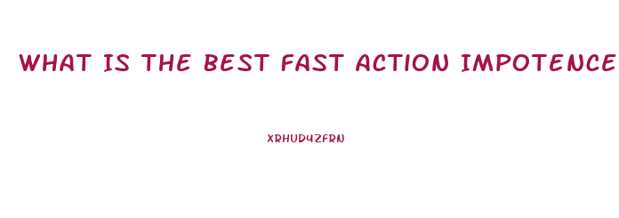 What Is The Best Fast Action Impotence Pill