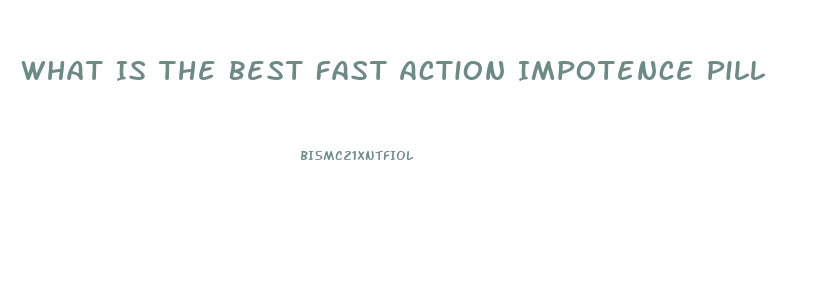 What Is The Best Fast Action Impotence Pill