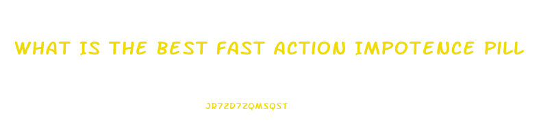 What Is The Best Fast Action Impotence Pill