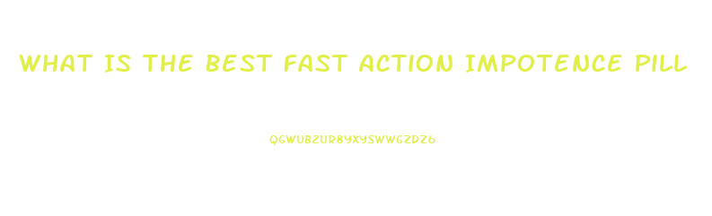What Is The Best Fast Action Impotence Pill