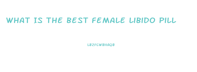 What Is The Best Female Libido Pill