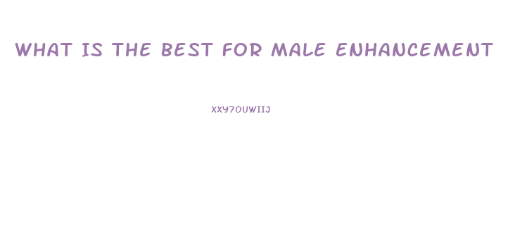 What Is The Best For Male Enhancement