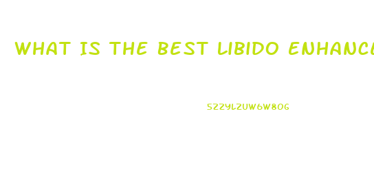 What Is The Best Libido Enhancer