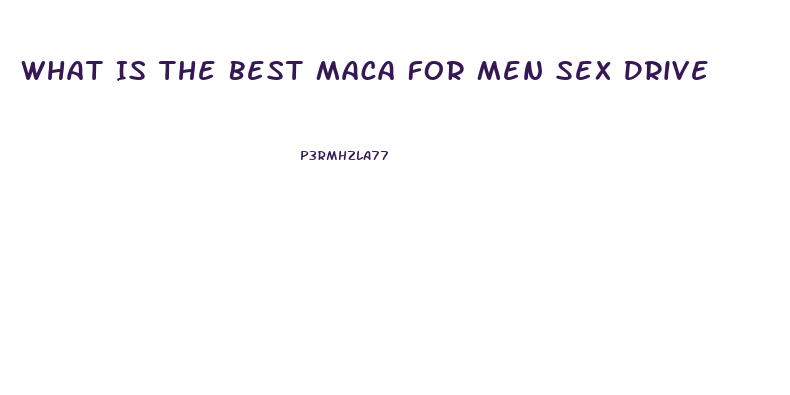 What Is The Best Maca For Men Sex Drive