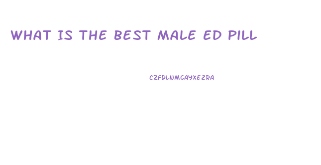 What Is The Best Male Ed Pill