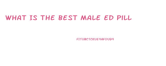 What Is The Best Male Ed Pill