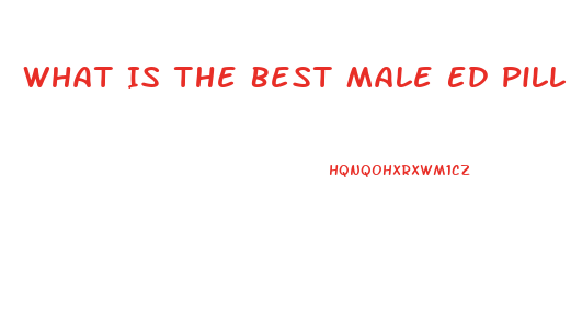 What Is The Best Male Ed Pill