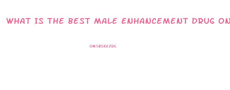 What Is The Best Male Enhancement Drug On The Market