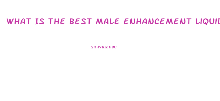 What Is The Best Male Enhancement Liquid On Market