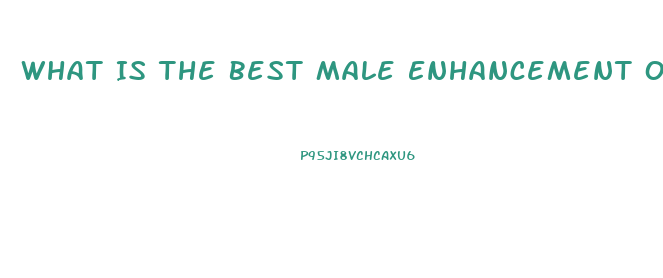 What Is The Best Male Enhancement Out There