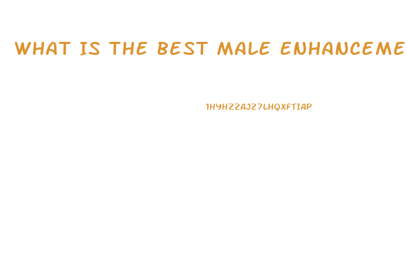 What Is The Best Male Enhancement Pill