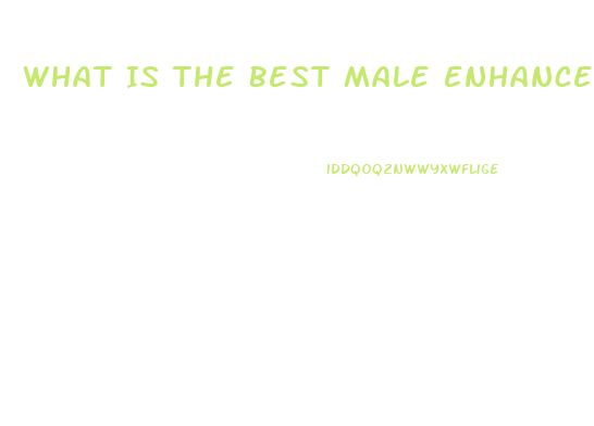 What Is The Best Male Enhancement Pill Around