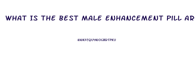 What Is The Best Male Enhancement Pill Around