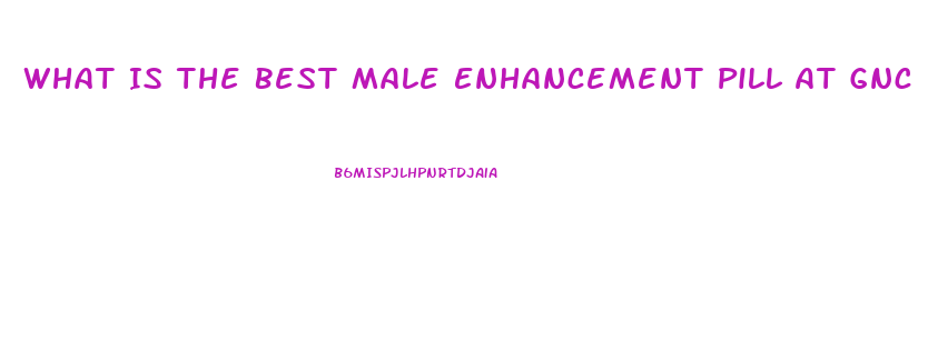What Is The Best Male Enhancement Pill At Gnc