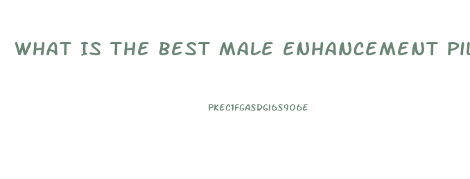 What Is The Best Male Enhancement Pill At Gnc