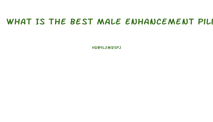 What Is The Best Male Enhancement Pill Available