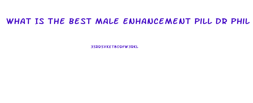 What Is The Best Male Enhancement Pill Dr Phil And Steve Harvey