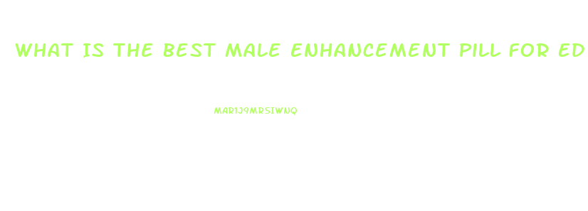 What Is The Best Male Enhancement Pill For Ed