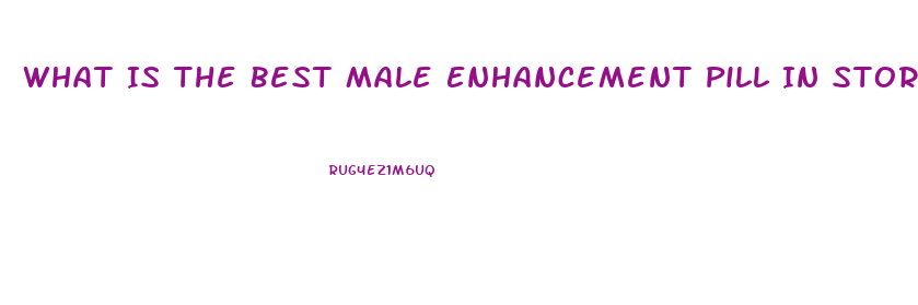 What Is The Best Male Enhancement Pill In Stores