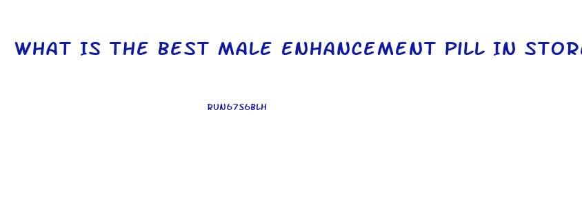 What Is The Best Male Enhancement Pill In Stores
