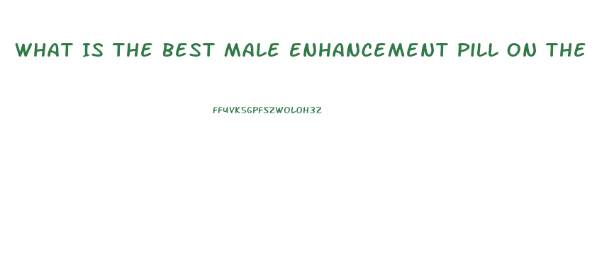 What Is The Best Male Enhancement Pill On The Market