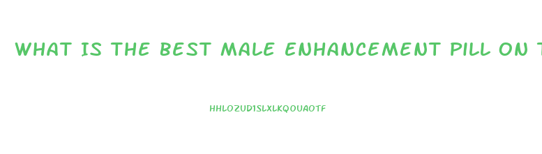 What Is The Best Male Enhancement Pill On The Market