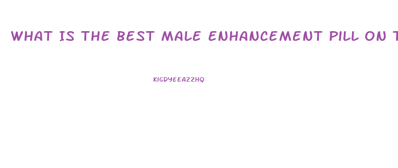 What Is The Best Male Enhancement Pill On The Market To Get Harder And Last Longer