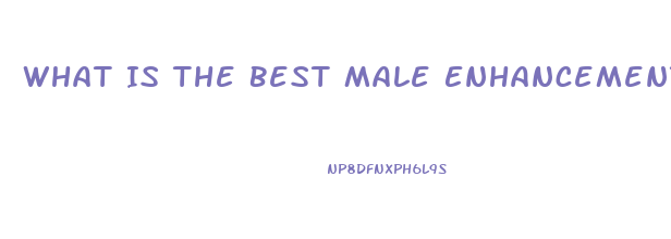 What Is The Best Male Enhancement Pill On The Market To Get Harder And Last Longer