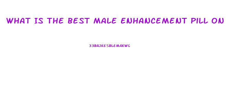 What Is The Best Male Enhancement Pill On The Market Today