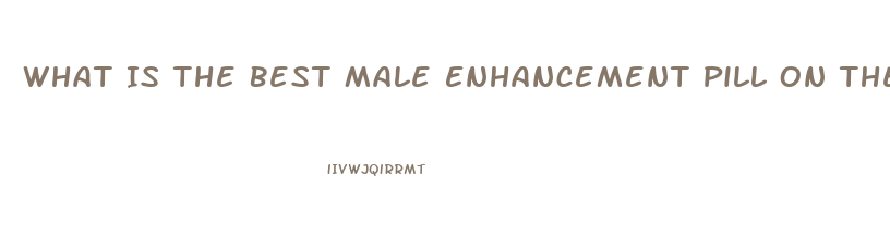 What Is The Best Male Enhancement Pill On The Market