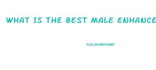 What Is The Best Male Enhancement Pill Out There