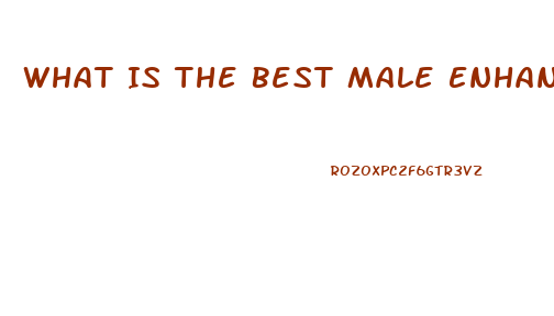 What Is The Best Male Enhancement Pill Out There