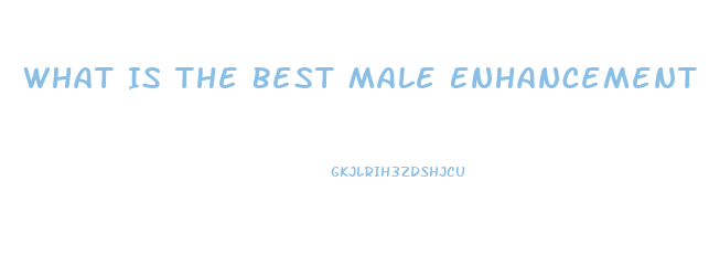What Is The Best Male Enhancement Pill Out There